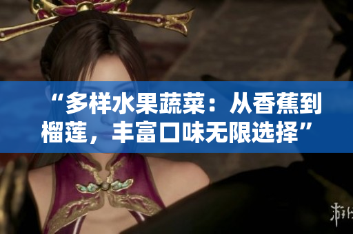 “多樣水果蔬菜：從香蕉到榴蓮，豐富口味無限選擇”