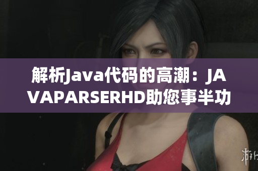 解析Java代碼的高潮：JAVAPARSERHD助您事半功倍