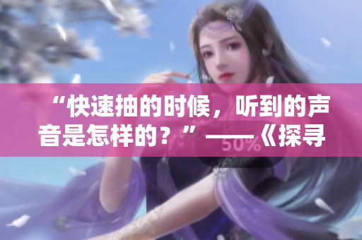“快速抽的時候，聽到的聲音是怎樣的？”——《探尋快速抽的聲音》