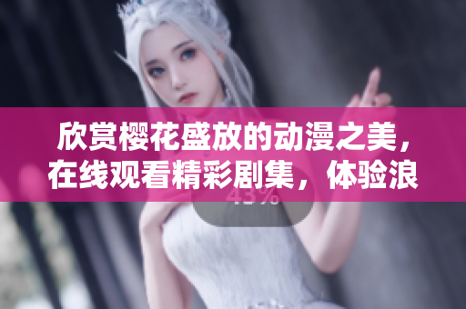 欣賞櫻花盛放的動漫之美，在線觀看精彩劇集，體驗浪漫時刻