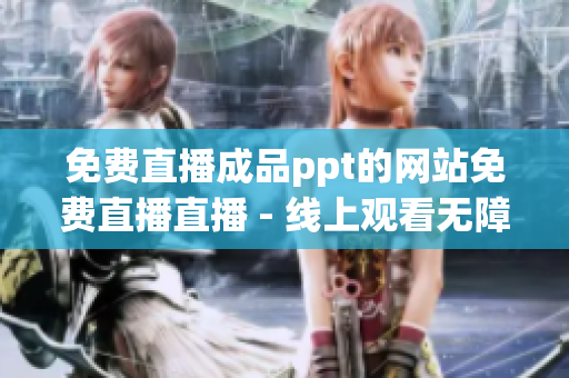 免費直播成品ppt的網(wǎng)站免費直播直播 - 線上觀看無障礙