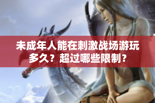 未成年人能在刺激戰(zhàn)場游玩多久？超過哪些限制？