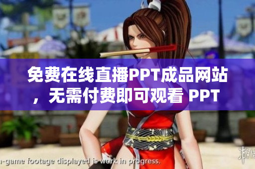免費在線直播PPT成品網(wǎng)站，無需付費即可觀看 PPT 制作教學視頻