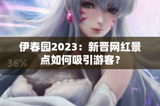 伊春園2023：新晉網(wǎng)紅景點如何吸引游客？
