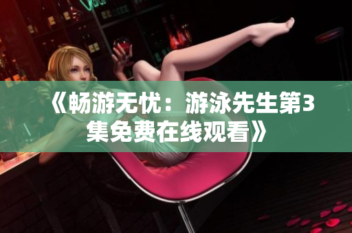 《暢游無(wú)憂：游泳先生第3集免費(fèi)在線觀看》