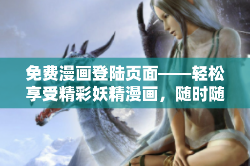 免費(fèi)漫畫登陸頁面——輕松享受精彩妖精漫畫，隨時(shí)隨地探索奇幻世界