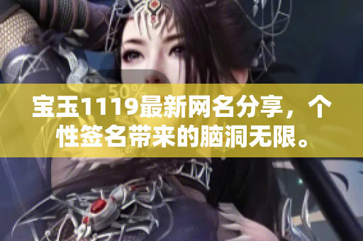 寶玉1119最新網(wǎng)名分享，個性簽名帶來的腦洞無限。
