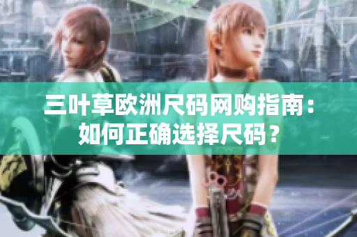 三葉草歐洲尺碼網(wǎng)購指南：如何正確選擇尺碼？