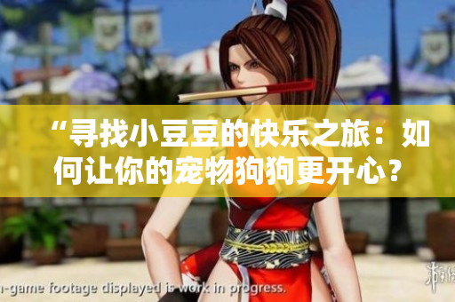 “尋找小豆豆的快樂之旅：如何讓你的寵物狗狗更開心？”