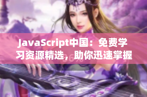 JavaScript中國：免費學習資源精選，助你迅速掌握前端開發(fā)技能