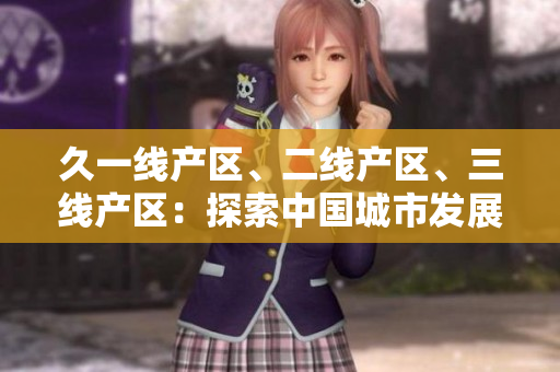 久一線產(chǎn)區(qū)、二線產(chǎn)區(qū)、三線產(chǎn)區(qū)：探索中國城市發(fā)展新趨勢