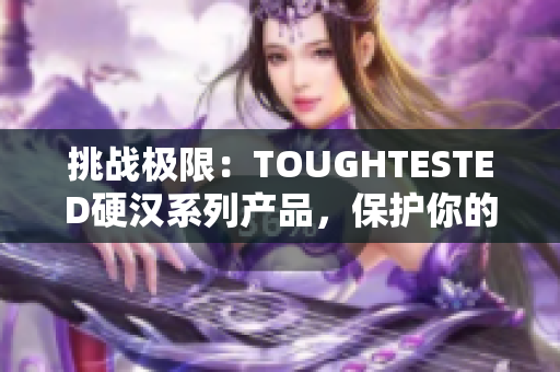 挑戰(zhàn)極限：TOUGHTESTED硬漢系列產(chǎn)品，保護(hù)你的設(shè)備安全