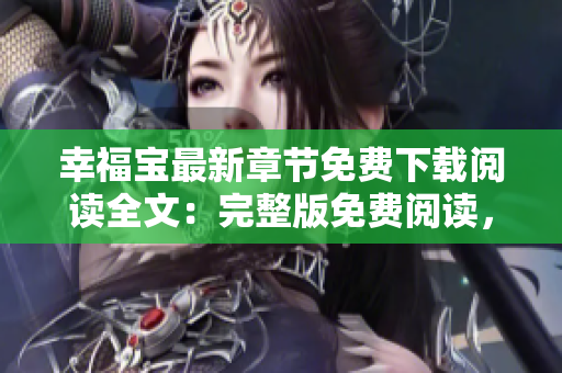幸福寶最新章節(jié)免費下載閱讀全文：完整版免費閱讀，最新幸福寶章節(jié)一網(wǎng)打盡