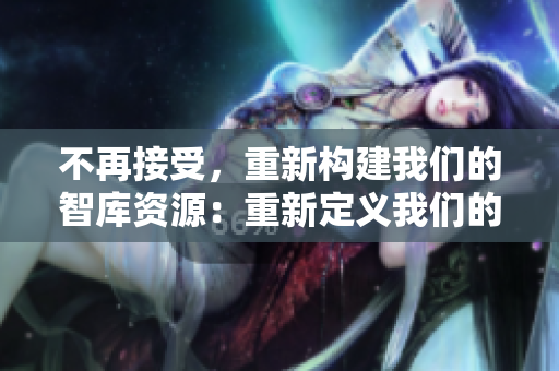 不再接受，重新構(gòu)建我們的智庫資源：重新定義我們的發(fā)展路徑