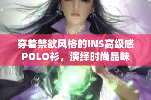 穿著禁欲風(fēng)格的INS高級(jí)感POLO衫，演繹時(shí)尚品味