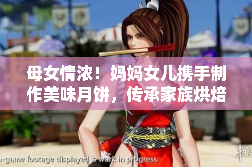 母女情濃！媽媽女兒攜手制作美味月餅，傳承家族烘焙傳統(tǒng)