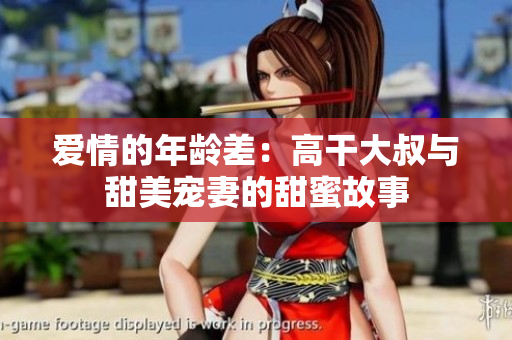 愛(ài)情的年齡差：高干大叔與甜美寵妻的甜蜜故事