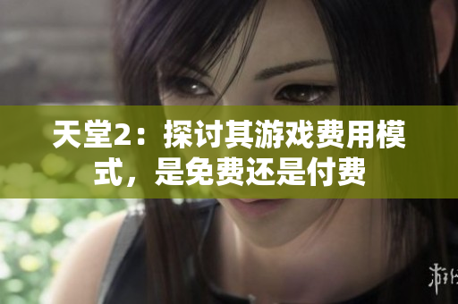 天堂2：探討其游戲費用模式，是免費還是付費