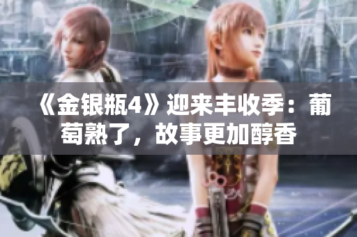 《金銀瓶4》迎來豐收季：葡萄熟了，故事更加醇香