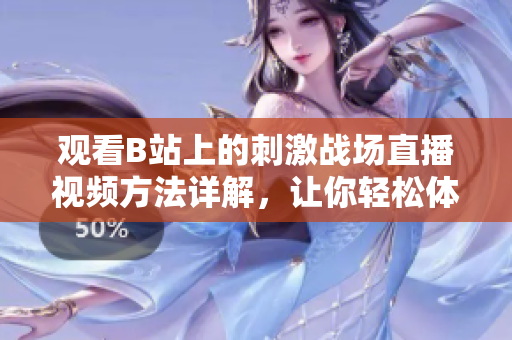 觀看B站上的刺激戰(zhàn)場(chǎng)直播視頻方法詳解，讓你輕松體驗(yàn)高水平游戲?qū)崨r