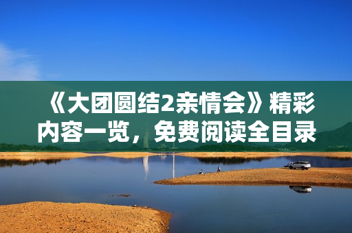 《大團(tuán)圓結(jié)2親情會(huì)》精彩內(nèi)容一覽，免費(fèi)閱讀全目錄