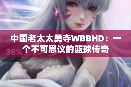 中國(guó)老太太勇奪WBBHD：一個(gè)不可思議的籃球傳奇