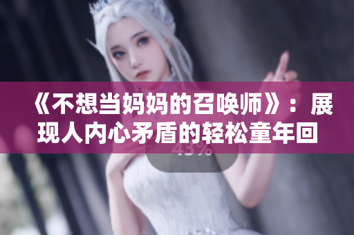 《不想當(dāng)媽媽的召喚師》：展現(xiàn)人內(nèi)心矛盾的輕松童年回憶。