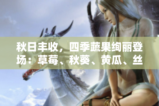 秋日豐收，四季蔬果絢麗登場(chǎng)：草莓、秋葵、黃瓜、絲瓜、芭樂與綠巨人共啟嘗鮮之旅！