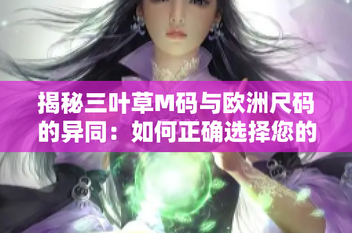 揭秘三葉草M碼與歐洲尺碼的異同：如何正確選擇您的服裝尺碼？
