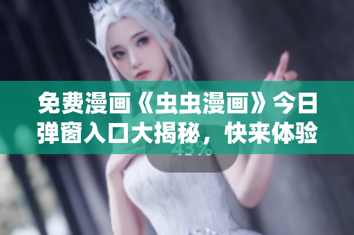 免費(fèi)漫畫《蟲蟲漫畫》今日彈窗入口大揭秘，快來體驗(yàn)！