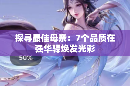 探尋最佳母親：7個品質(zhì)在強(qiáng)華驛煥發(fā)光彩