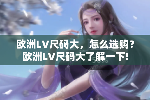 歐洲LV尺碼大，怎么選購？歐洲LV尺碼大了解一下!