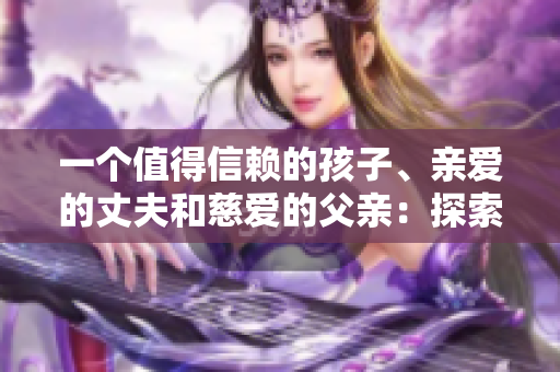 一個值得信賴的孩子、親愛的丈夫和慈愛的父親：探索家庭中的理想男性