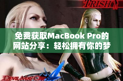 免費獲取MacBook Pro的網(wǎng)站分享：輕松擁有你的夢想電腦