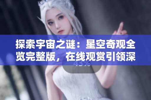 探索宇宙之謎：星空奇觀全覽完整版，在線觀賞引領深度體驗