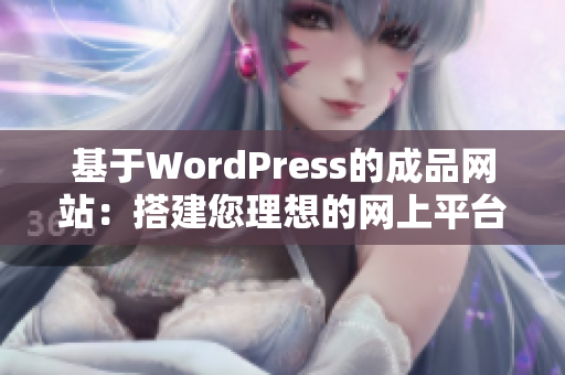 基于WordPress的成品網(wǎng)站：搭建您理想的網(wǎng)上平臺