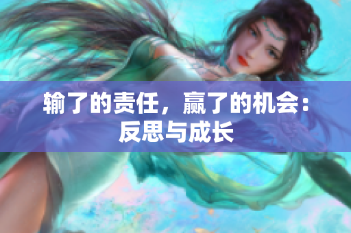 輸了的責(zé)任，贏了的機(jī)會(huì)：反思與成長(zhǎng)