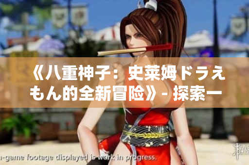 《八重神子：史萊姆ドラえもん的全新冒險(xiǎn)》- 探索一個(gè)史詩(shī)般的幻想世界