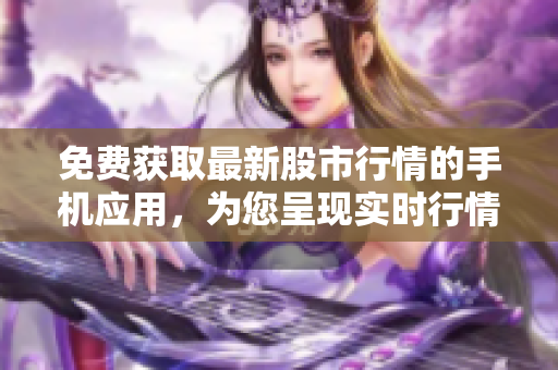 免費(fèi)獲取最新股市行情的手機(jī)應(yīng)用，為您呈現(xiàn)實(shí)時(shí)行情和財(cái)經(jīng)資訊