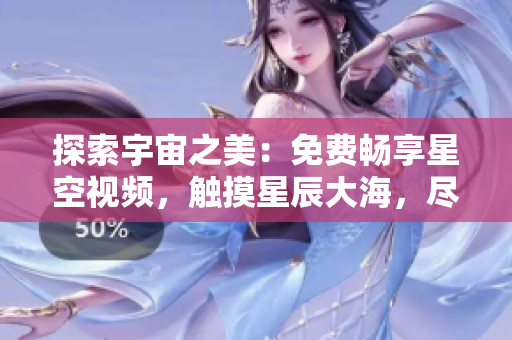 探索宇宙之美：免費暢享星空視頻，觸摸星辰大海，盡在完整下載中