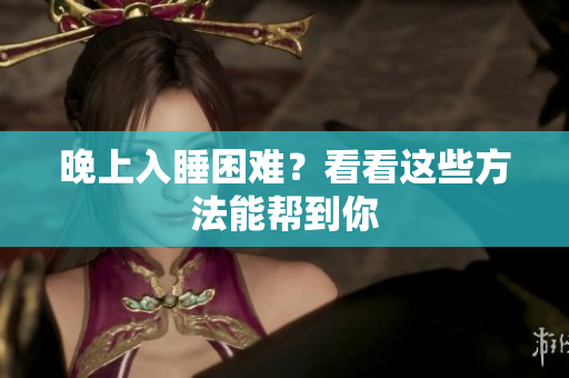 晚上入睡困難？看看這些方法能幫到你