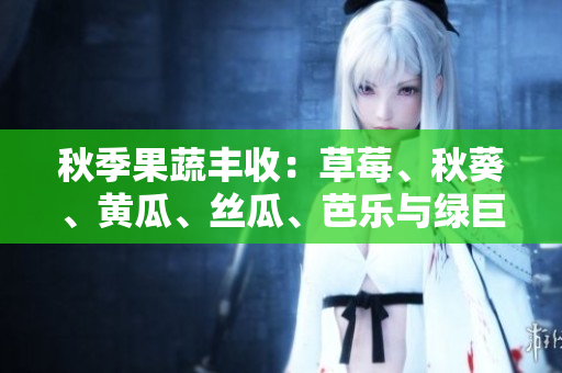 秋季果蔬豐收：草莓、秋葵、黃瓜、絲瓜、芭樂與綠巨人們的風采