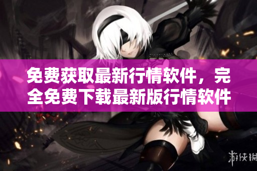 免費獲取最新行情軟件，完全免費下載最新版行情軟件
