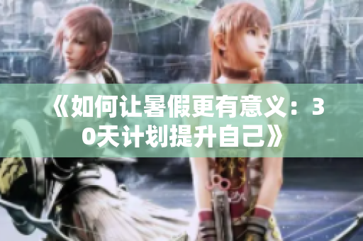 《如何讓暑假更有意義：30天計(jì)劃提升自己》