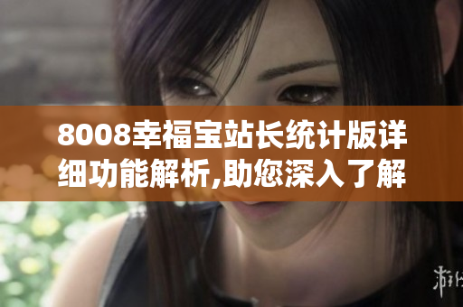 8008幸福寶站長統(tǒng)計版詳細(xì)功能解析,助您深入了解