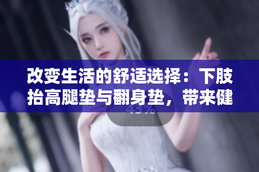 改變生活的舒適選擇：下肢抬高腿墊與翻身墊，帶來健康與舒適