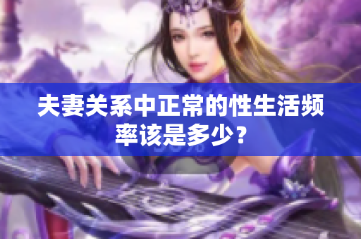 夫妻關(guān)系中正常的性生活頻率該是多少？