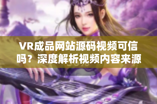 VR成品網(wǎng)站源碼視頻可信嗎？深度解析視頻內(nèi)容來源