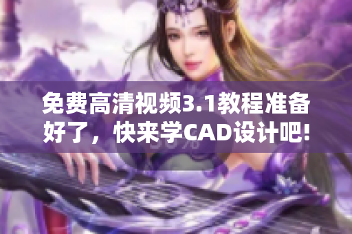 免費高清視頻3.1教程準(zhǔn)備好了，快來學(xué)CAD設(shè)計吧!
