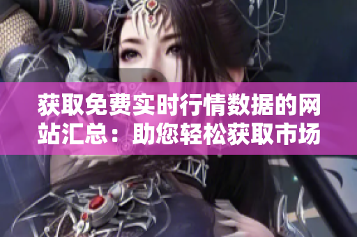 獲取免費(fèi)實(shí)時(shí)行情數(shù)據(jù)的網(wǎng)站匯總：助您輕松獲取市場動(dòng)態(tài)